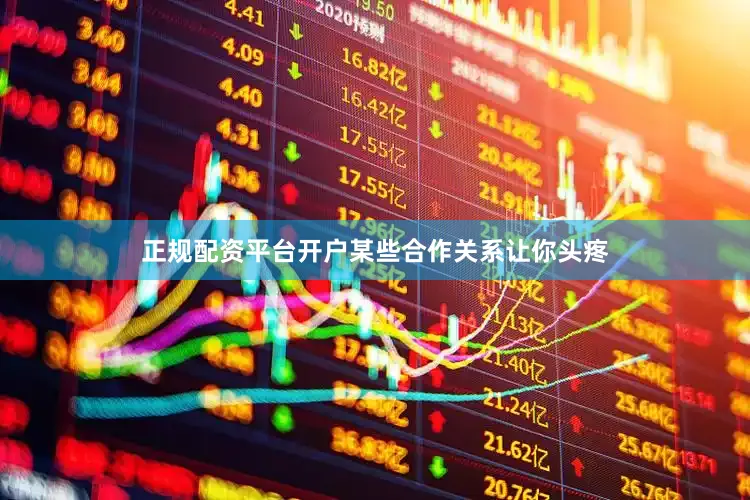 正规配资平台开户某些合作关系让你头疼
