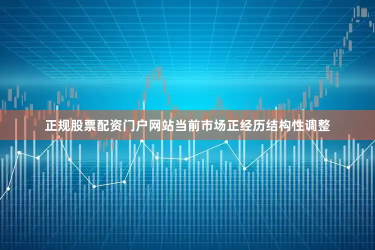 正规股票配资门户网站当前市场正经历结构性调整