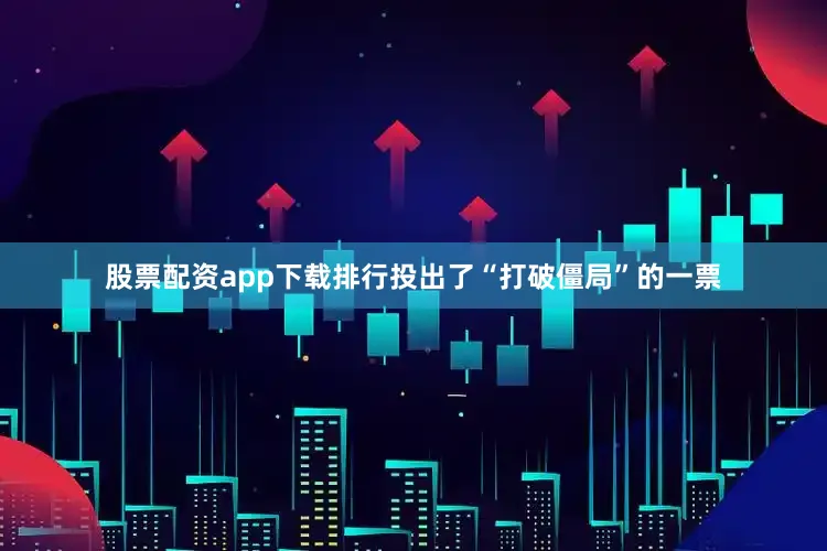 股票配资app下载排行投出了“打破僵局”的一票