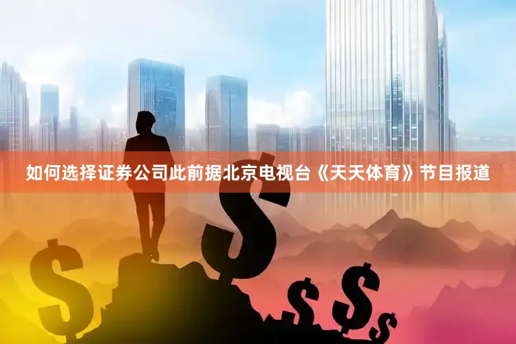 如何选择证券公司　　此前据北京电视台《天天体育》节目报道