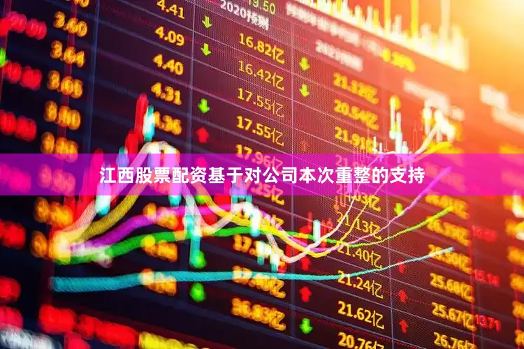 江西股票配资基于对公司本次重整的支持