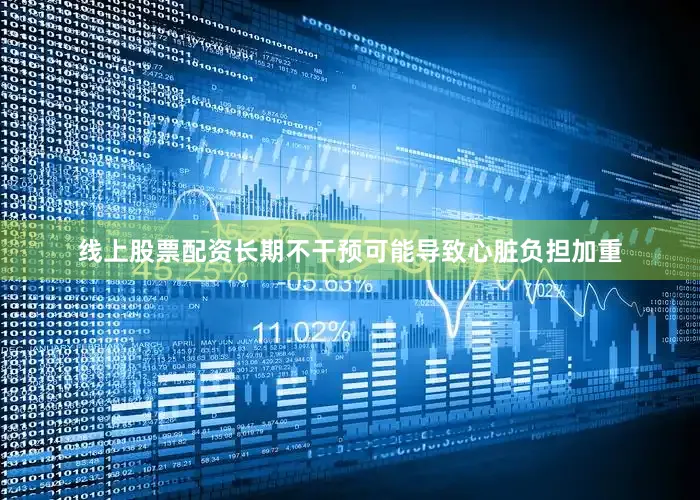 线上股票配资长期不干预可能导致心脏负担加重