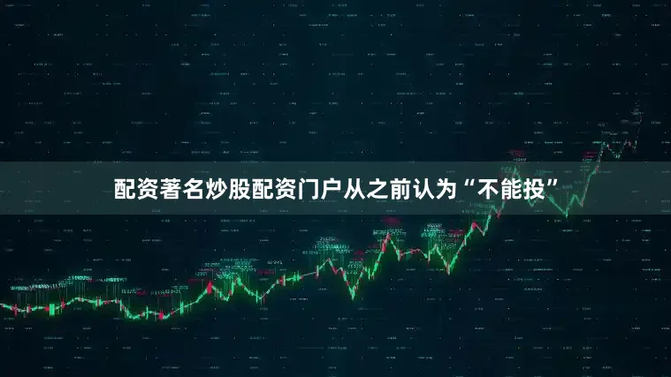 配资著名炒股配资门户从之前认为“不能投”