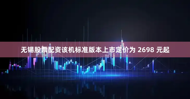 无锡股票配资该机标准版本上市定价为 2698 元起