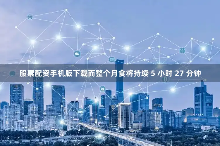 股票配资手机版下载而整个月食将持续 5 小时 27 分钟