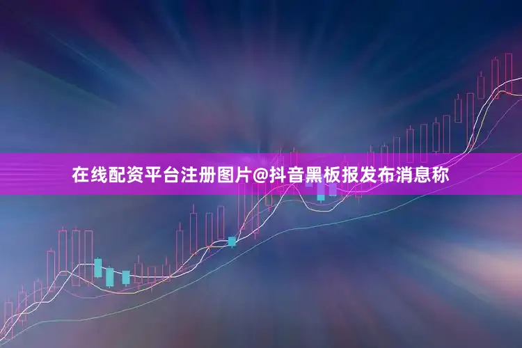 在线配资平台注册图片@抖音黑板报发布消息称