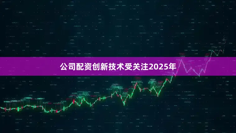 公司配资　　创新技术受关注　　2025年